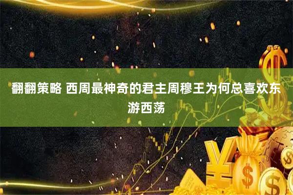 翻翻策略 西周最神奇的君主周穆王为何总喜欢东游西荡