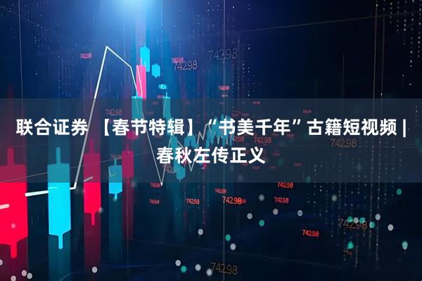 联合证券 【春节特辑】“书美千年”古籍短视频 |春秋左传正义