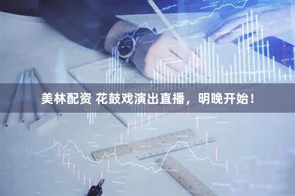 美林配资 花鼓戏演出直播，明晚开始！