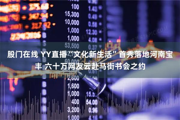 股门在线 YY直播“文化新生活”首秀落地河南宝丰 六十万网友云赴马街书会之约