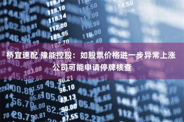 桥宜速配 豫能控股：如股票价格进一步异常上涨 公司可能申请停牌核查