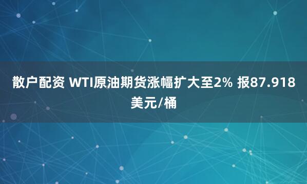 散户配资 WTI原油期货涨幅扩大至2% 报87.918美元/桶