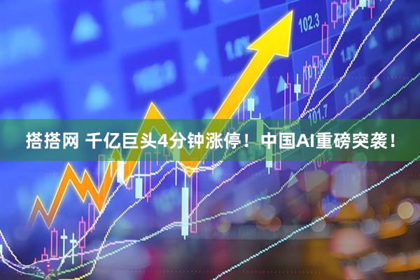 搭搭网 千亿巨头4分钟涨停！中国AI重磅突袭！