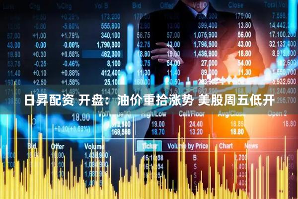 日昇配资 开盘：油价重拾涨势 美股周五低开