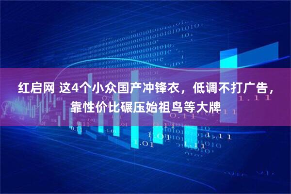 红启网 这4个小众国产冲锋衣，低调不打广告，靠性价比碾压始祖鸟等大牌