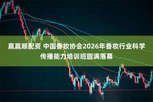 赢赢顺配资 中国香妆协会2026年香妆行业科学传播能力培训班圆满落幕