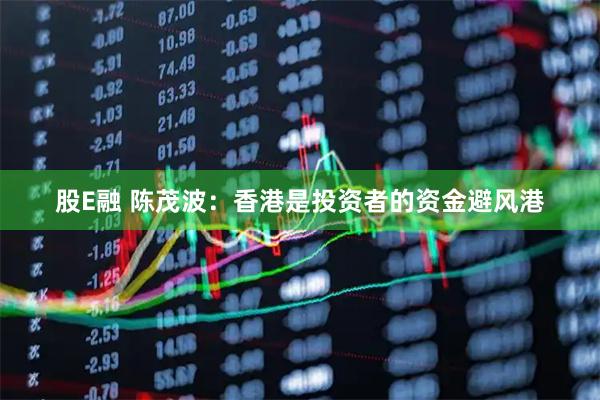 股E融 陈茂波：香港是投资者的资金避风港