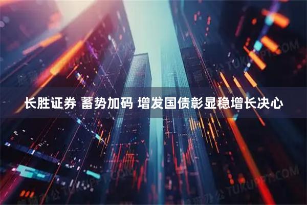 长胜证券 蓄势加码 增发国债彰显稳增长决心