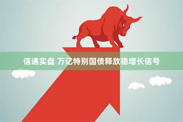 信通实盘 万亿特别国债释放稳增长信号