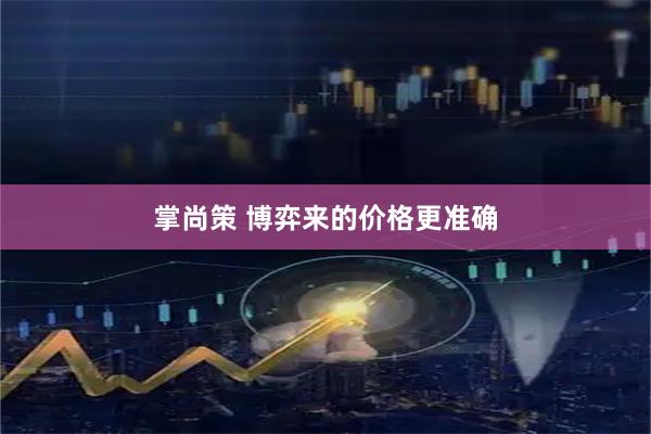 掌尚策 博弈来的价格更准确