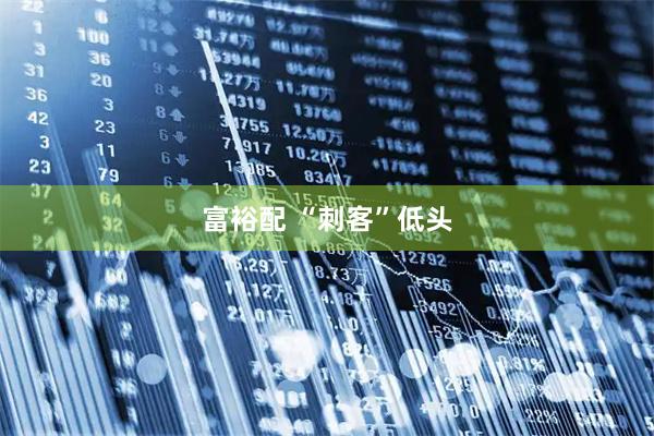 富裕配 “刺客”低头