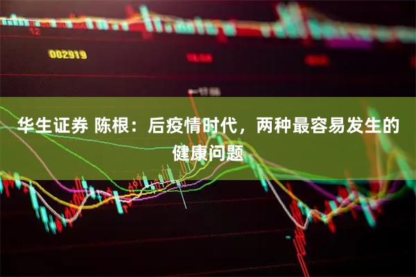 华生证券 陈根：后疫情时代，两种最容易发生的健康问题