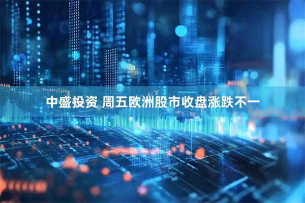 中盛投资 周五欧洲股市收盘涨跌不一