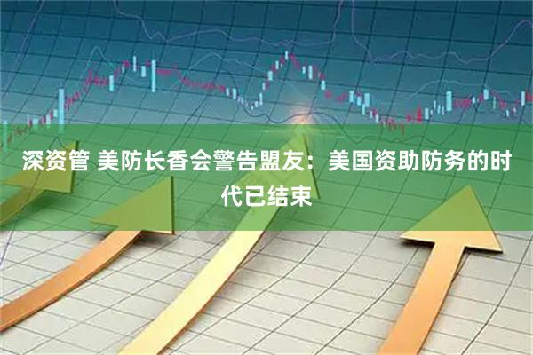 深资管 美防长香会警告盟友：美国资助防务的时代已结束