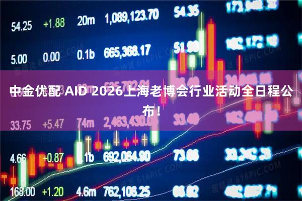 中金优配 AID 2026上海老博会行业活动全日程公布！