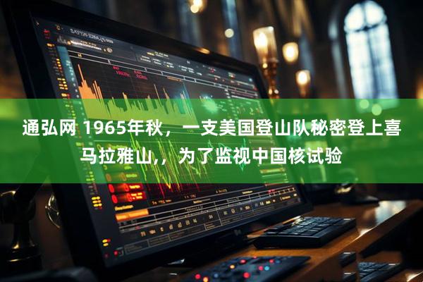 通弘网 1965年秋，一支美国登山队秘密登上喜马拉雅山,，为了监视中国核试验