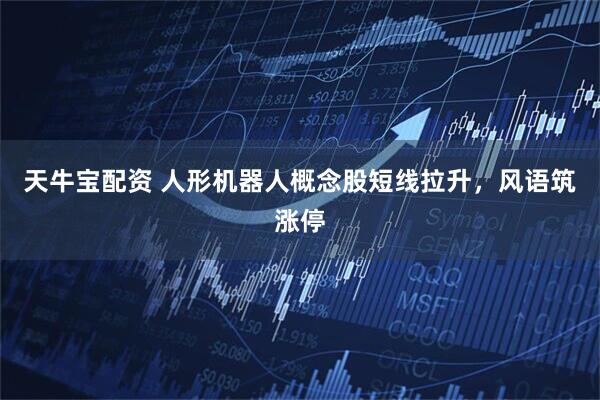 天牛宝配资 人形机器人概念股短线拉升，风语筑涨停