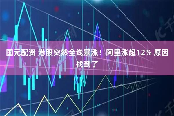 国元配资 港股突然全线暴涨！阿里涨超12% 原因找到了