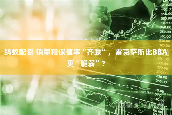 蚂蚁配资 销量和保值率“齐跌”，雷克萨斯比BBA更“脆弱”？