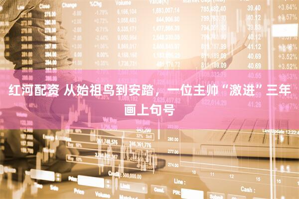 红河配资 从始祖鸟到安踏，一位主帅“激进”三年画上句号
